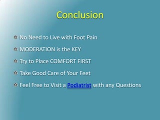 Conclusion
No Need to Live with Foot Pain
MODERATION is the KEY
Try to Place COMFORT FIRST
Take Good Care of Your Feet
Feel Free to Visit a Podiatrist with any Questions
 