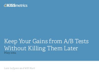 Lars Lofgren and Will Kurt
Keep Your Gains from A/B Tests
Without Killing Them Later
May 2014
 