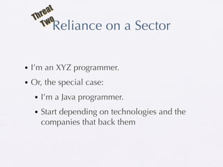 at
  Thre o
     TwReliance on a Sector


• I’m an XYZ programmer.
• Or, the special case:
  • I’m a Java programmer.
  • Start depending on technologies and the
    companies that back them
 