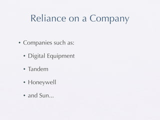 Reliance on a Company

•   Companies such as:

    •   Digital Equipment

    •   Tandem

    •   Honeywell

    •   and Sun...
 