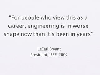 “For people who view this as a
 career, engineering is in worse
shape now than it’s been in years”

              LeEarl Bryant
          President, IEEE 2002
 