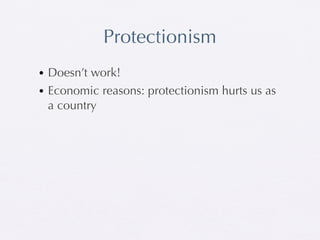 Protectionism
• Doesn’t work!
• Economic reasons: protectionism hurts us as
  a country
 