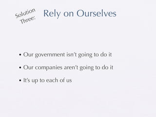 tion
  olu :     Rely on Ourselves
S
   Three




 • Our government isn’t going to do it

 • Our companies aren’t going to do it

 • It’s up to each of us
 