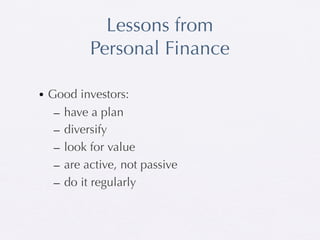 Lessons from
          Personal Finance

• Good investors:
   – have a plan
   – diversify
   – look for value
   – are active, not passive
   – do it regularly
 
