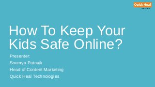 How To Keep Your
Kids Safe Online?
Presenter:
Soumya Patnaik
Head of Content Marketing
Quick Heal Technologies
 