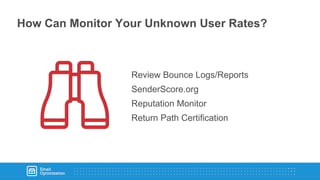 How Can Monitor Your Unknown User Rates?
Review Bounce Logs/Reports
SenderScore.org
Reputation Monitor
Return Path Certification
 