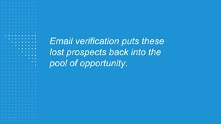 Email verification puts these
lost prospects back into the
pool of opportunity.
 