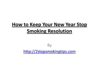 How to Keep Your New Year Stop
     Smoking Resolution

                 By
    http://2stopsmokingtips.com
 