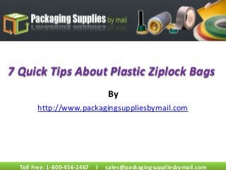 Toll Free: 1-800-456-2467 I sales@packagingsuppliesbymail.com
7 Quick Tips About Plastic Ziplock Bags
By
http://www.packagingsuppliesbymail.com
 