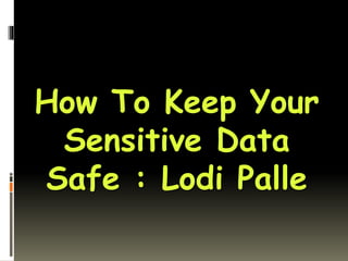 How To Keep Your
Sensitive Data
Safe : Lodi Palle
 
