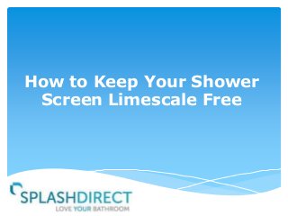 How to Keep Your Shower
Screen Limescale Free

 
