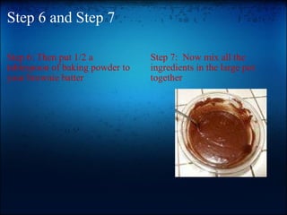 Step 6 and Step 7 Step 6: Then put 1/2 a tablespoon of baking powder to your brownie batter Step 7:  Now mix all the ingredients in the large pot together 