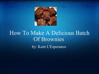 How To Make A Delicious Batch Of Brownies  by: Kent L'Esperance  