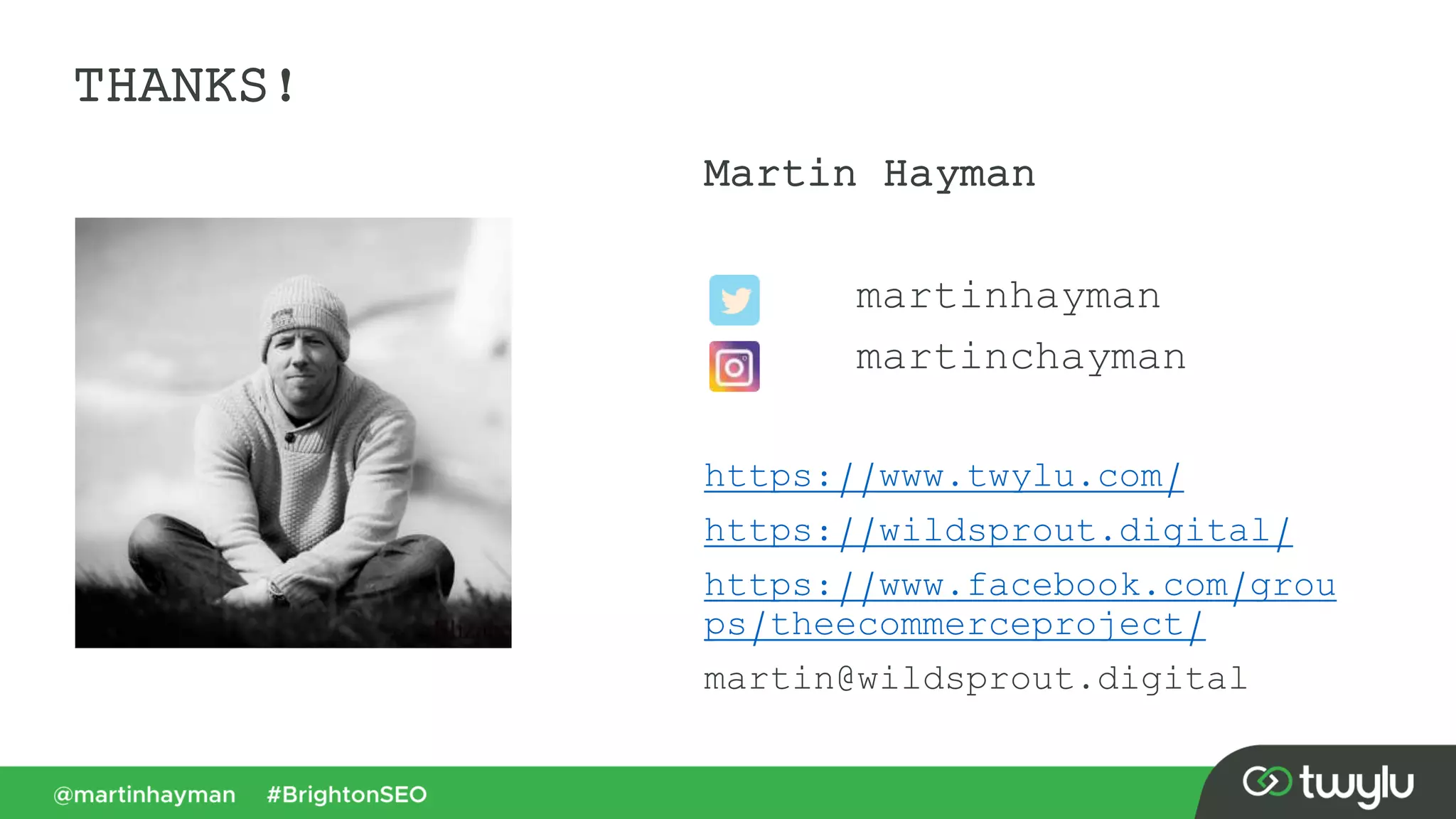 THANKS!
Martin Hayman
martinhayman
martinchayman
https://www.twylu.com/
https://wildsprout.digital/
https://www.facebook.com/grou
ps/theecommerceproject/
martin@wildsprout.digital
 