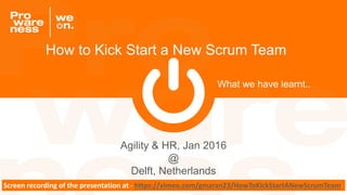 What we have learnt..
Agility & HR, Jan 2016
@
Delft, Netherlands
How to Kick Start a New Scrum Team
Screen recording of the presentation at - https://vimeo.com/gmaran23/HowToKickStartANewScrumTeam
 