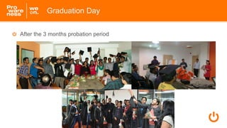 After the 3 months probation period
Graduation Day
 