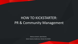 HOW TO KICKSTARTER:
PR & Community Management
Mateusz Greloch, Jakub Kwinta
Game Industry Conference, Poznań 23.10.2021
 