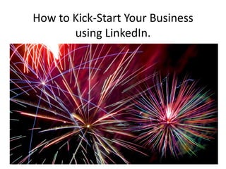 How to Kick-Start Your Business
       using LinkedIn.
 