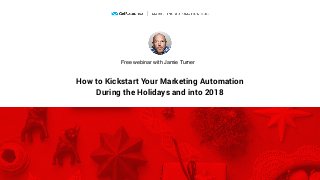 How to Kickstart Your Marketing Automation  
During the Holidays and into 2018
Free webinar with Jamie Turner
 