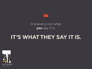 A brand is not what
you say it is.
IT’S WHAT THEY SAY IT IS.
The Brand Gap
MARTY NEUMEIER
 