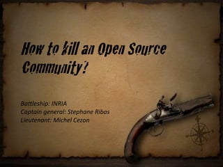 How to kill an Open Source
Community?
!"#$%&'()*+,-.,/
0")1"(2+3%2%4"$*+51%)'"2%+.(6"&
7(%81%2"21*+9(:'%$+0%;<2
 