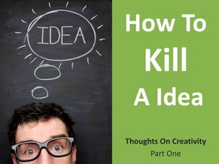 How To Kill A Idea Thoughts On Creativity Part One 