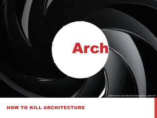 HOW TO KILL ARCHITECTURE
Arch
Picture source: http://www.007museum.com/Gun_Barrel.htm
 
