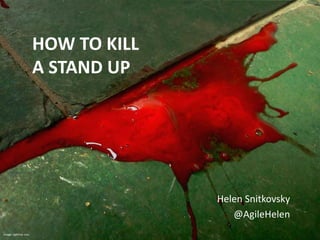 Helen Snitkovsky
@AgileHelen
image: optimus one
HOW TO KILL
A STAND UP
 