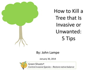 How to Kill a
Tree that Is
Invasive or
Unwanted:
5 Tips
By: John Lampe
January 30, 2014
 