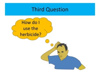 Third Question
How do I
use the
herbicide?
 