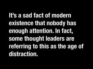 It’s a sad fact of modern
existence that nobody has
enough attention. In fact, it.”
 “If you catch an adjective, kill
some thought leaders are
referring to this as the age of
distraction.
 