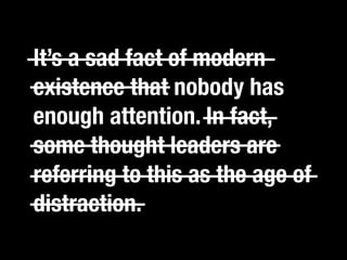 It’s a sad fact of modern
existence that nobody has
enough attention. In fact, it.”
 “If you catch an adjective, kill
some thought leaders are
referring to this as the age of
distraction.
 