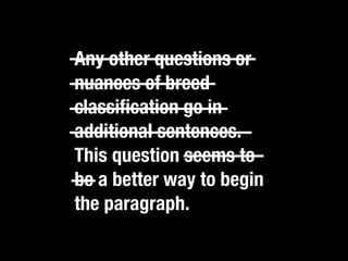 Any other questions or
nuances of breed
classiﬁcation go in
additional sentences.
This question seems to
be a better way to begin
the paragraph.
 