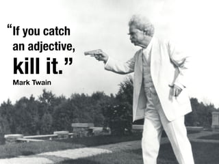 “If you catch
 an adjective,
 kill it.”
 Mark Twain
 