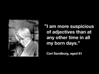 “I am more suspicious
 of adjectives than at
 any other time in all
 my born days.”

Carl Sandburg, aged 81
 