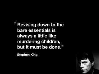 “If you catch
 an adjective,
 kill it.”
     “ Revising down to the
       bare essentials is
 Mark Twain
       always a little like
       murdering children,
       but it must be done.”
     Stephen King
 