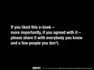 If you liked this e-book –
“If you catch an adjective, with it.”
more importantly, if you agreed kill it –
please share it with everybody you know
and a few people you don’t.




                  This work is licensed under a Creative Commons Attribution-ShareAlike 3.0 Unported License.
 