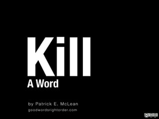 How to


Kill
A Word
by Patrick E. McLean
g o o d w o r d s r i g h t o r d e r. c o m
 