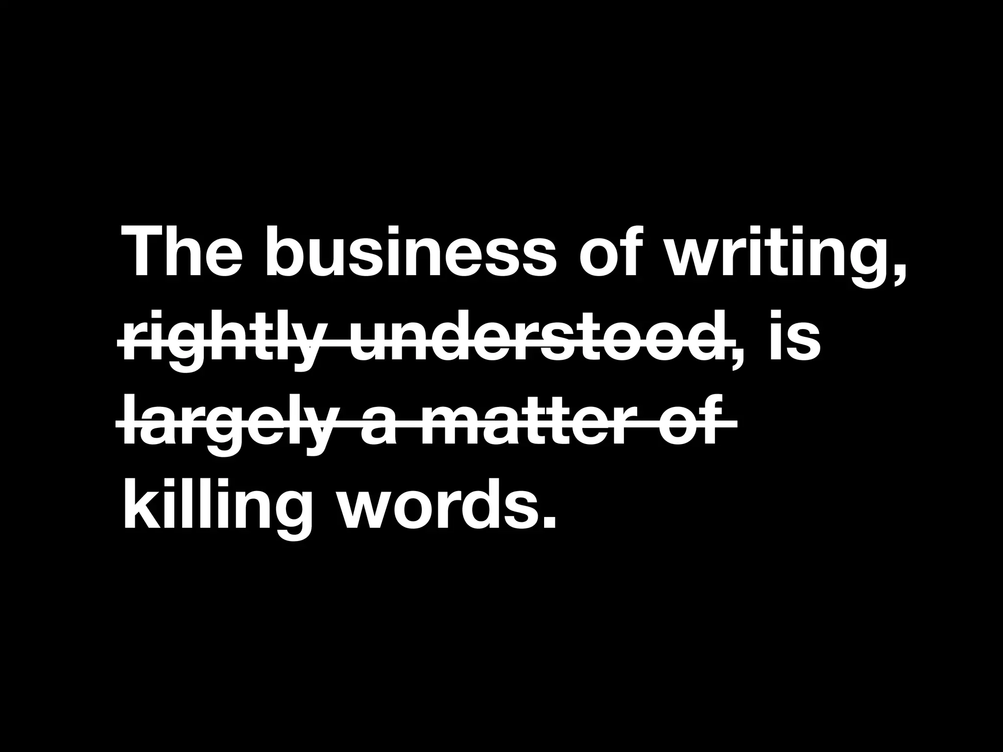 “If you catch an adjective, kill it.”
The business of writing,
rightly understood, is
largely a matter of
killing words.
 