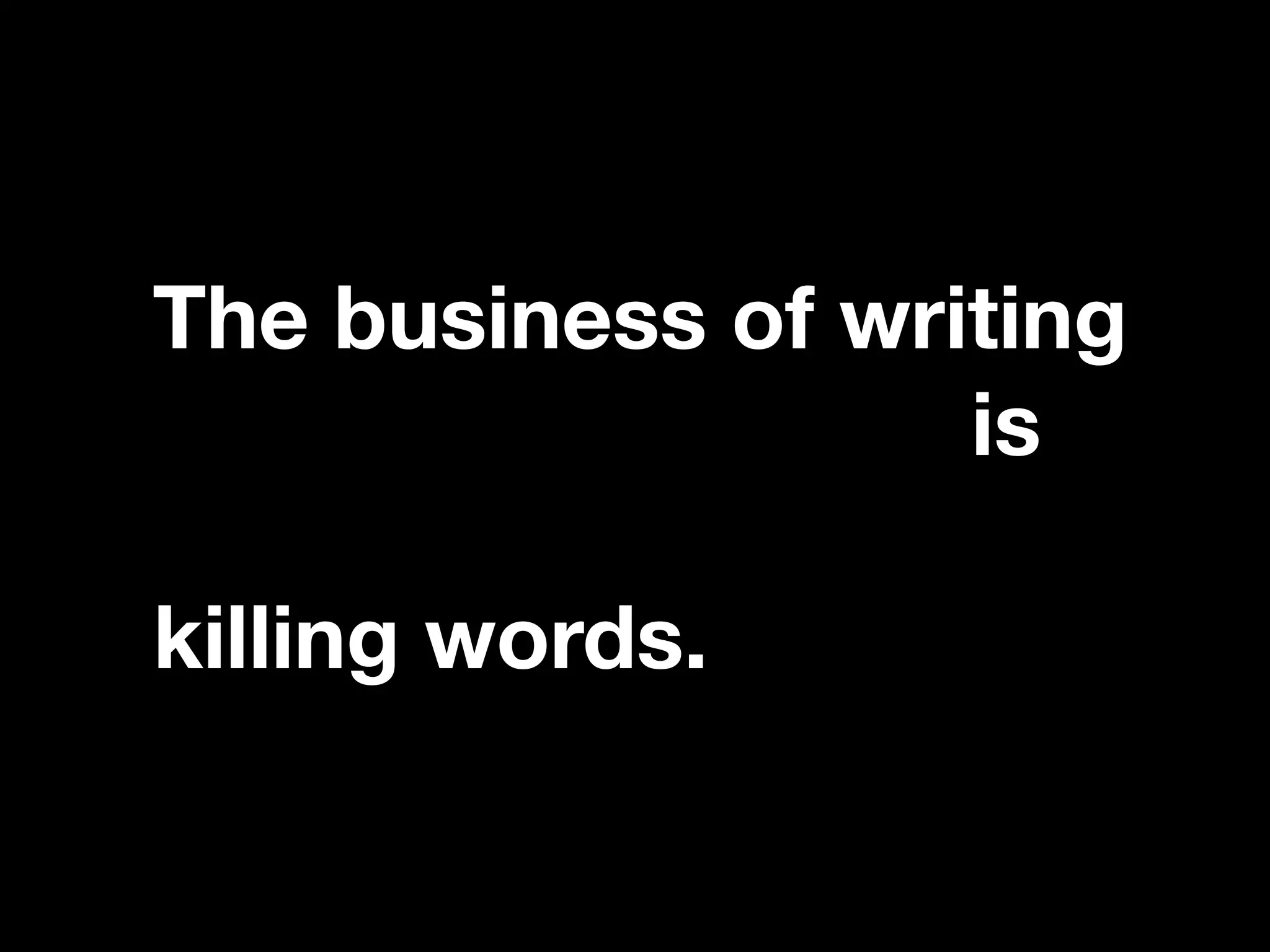 “If you catch an adjective, kill it.”
The business of writing,
rightly understood, is
largely a matter of
killing words.
 
