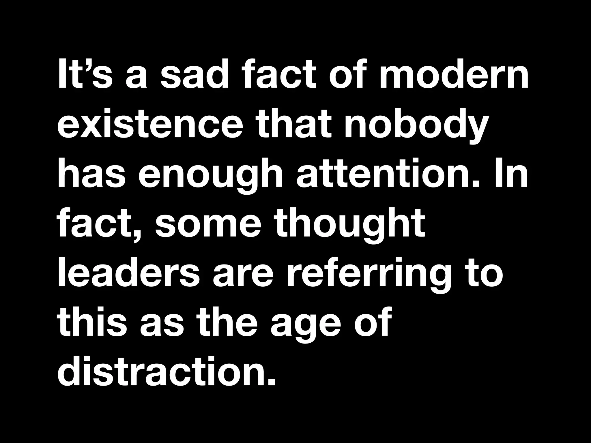 “If you catch an adjective, kill it.”
It’s a sad fact of modern
existence that nobody
has enough attention. In
fact, some thought
leaders are referring to
this as the age of
distraction.
 