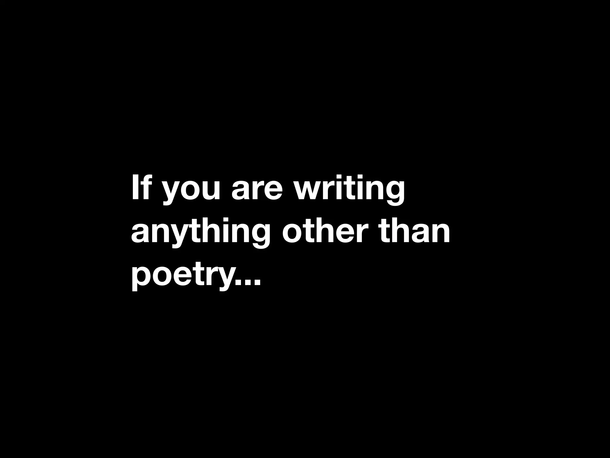 If you are writing
anything other than
poetry...
 