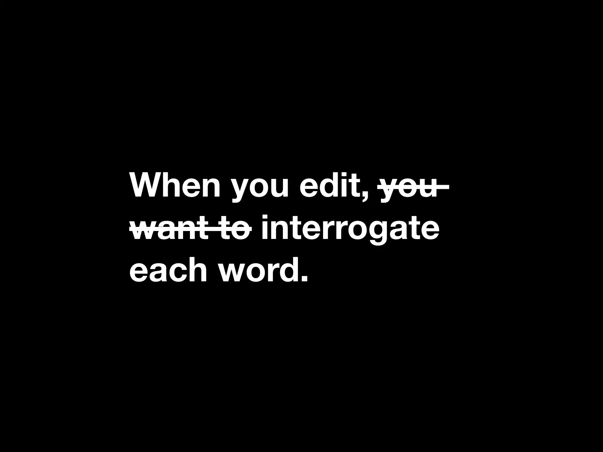 When you edit, you
want to interrogate
each word.
 
