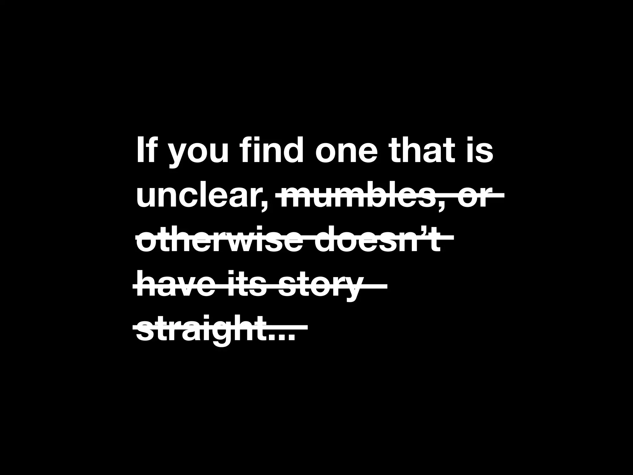 If you ﬁnd one that is
unclear, mumbles, or
otherwise doesn’t
have its story
straight...
 