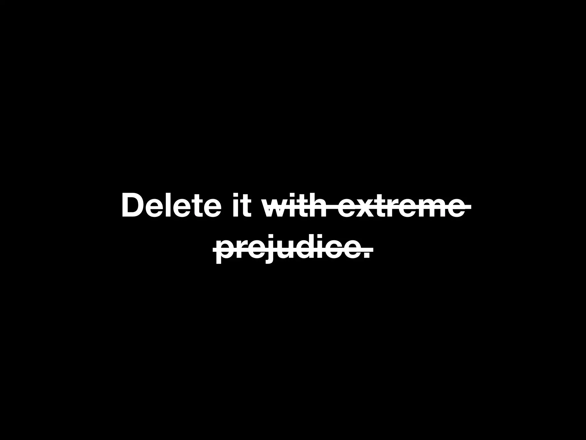 Delete it with extreme
prejudice.
 