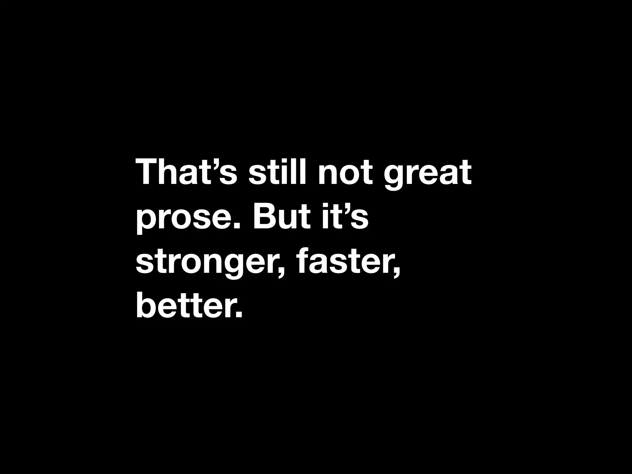 That’s still not great
prose. But it’s
stronger, faster,
better.
 