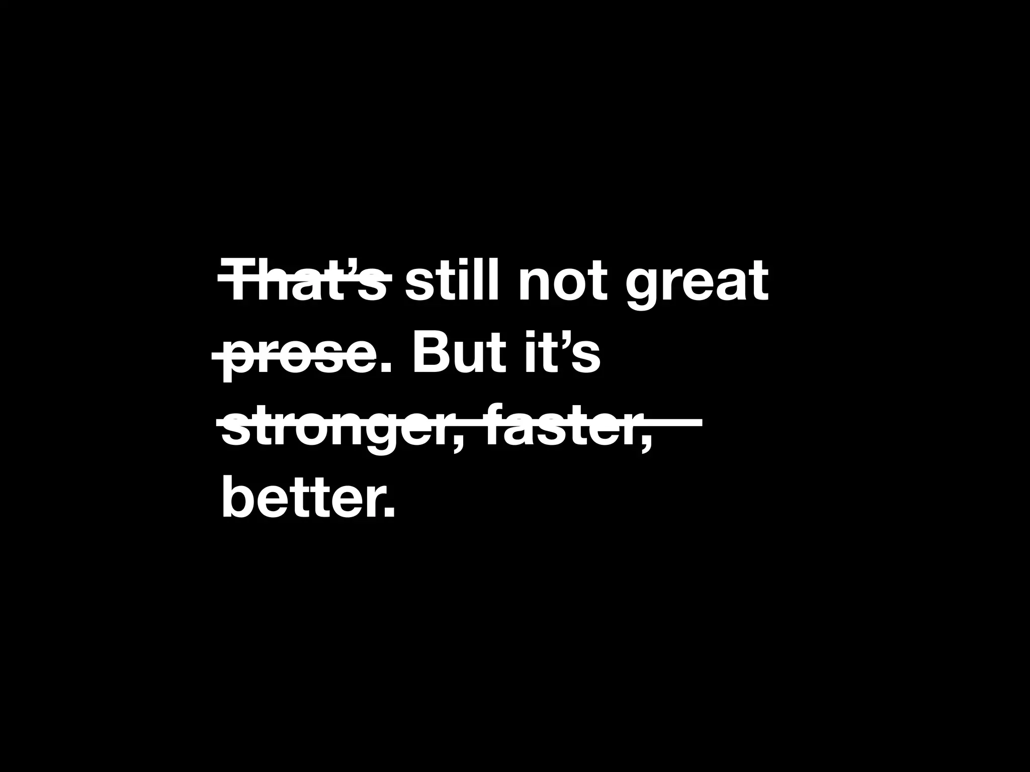 That’s still not great
prose. But it’s
stronger, faster,
better.
 