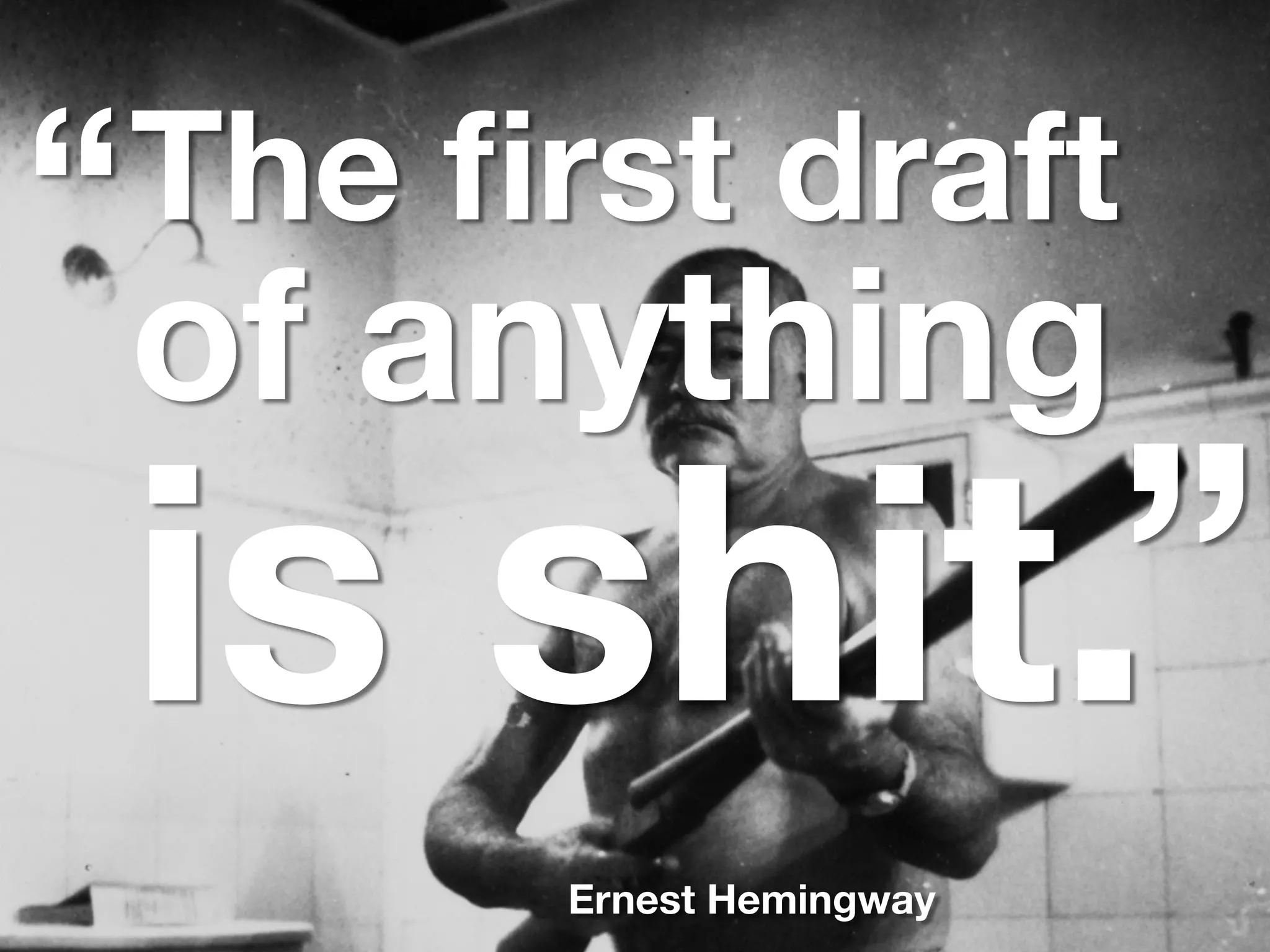 The ﬁrst draft
of anything
is shit.
“
”
Ernest Hemingway
 