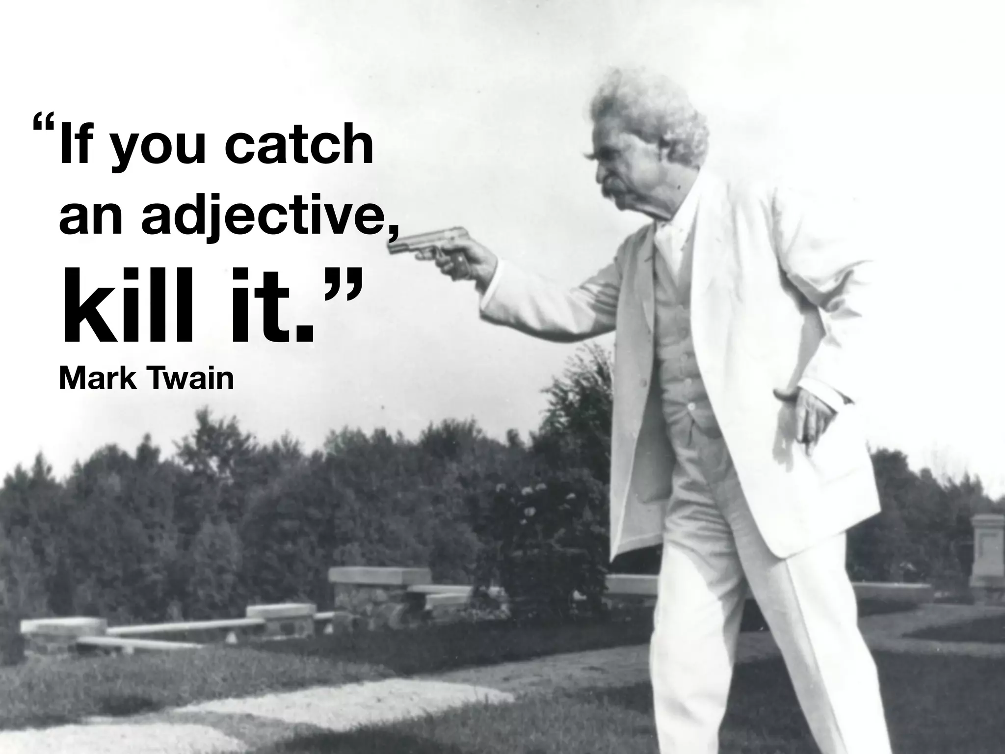Mark Twain
If you catch
an adjective,
kill it.”
“
 
