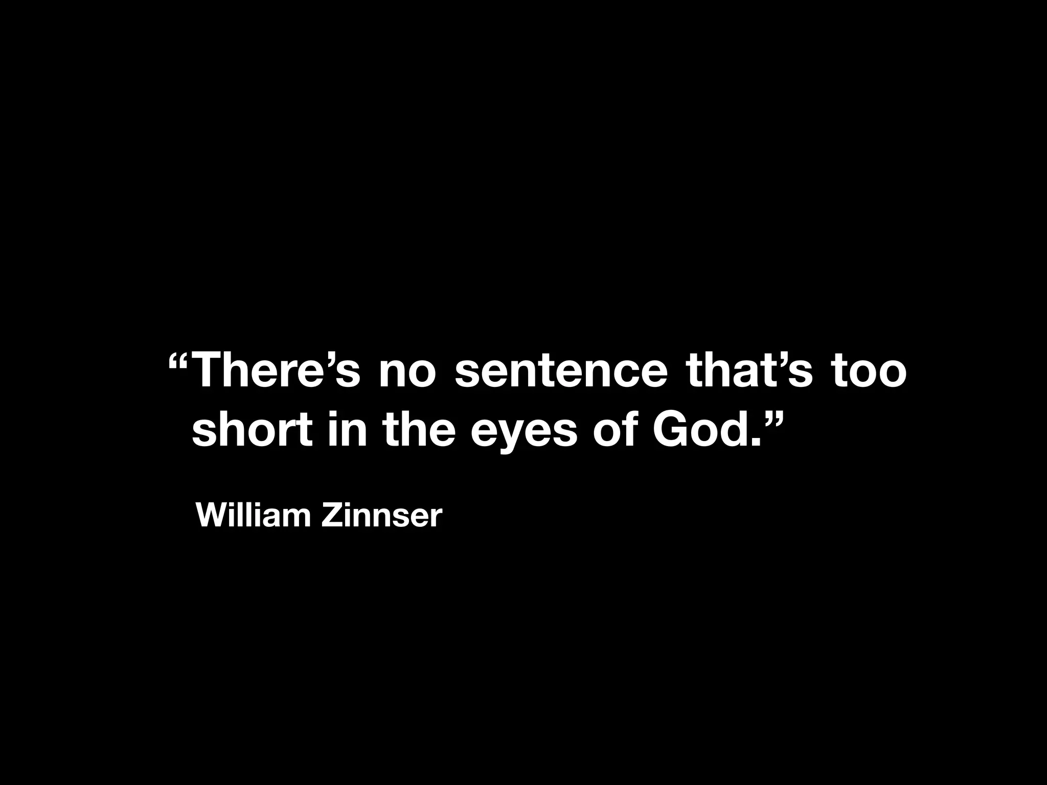There’s no sentence that’s too
short in the eyes of God.”
William Zinnser
“
 